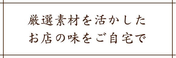 厳選素材を活かしたお店の味をご自宅で