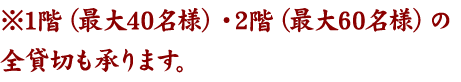 ※1階（最大40名様）・2階（最大60名様）の貸切も承ります。