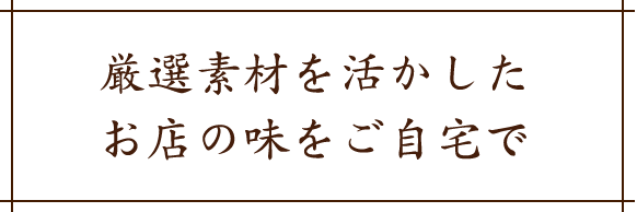 厳選素材を活かしたお店の味をご自宅で